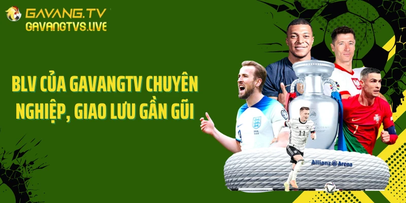 BLV của GAVANGTV chuyên nghiệp, giao lưu gần gũi